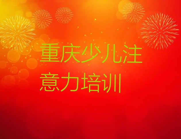 十大2024年11月重庆长寿区少儿多动症纠正需要报培训班么排行榜