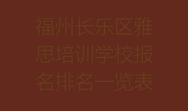 十大福州长乐区雅思培训学校报名排名一览表排行榜