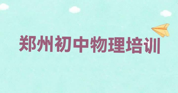 十大2024年郑州前十初中物理培训班  郑州二七区初中物理培训班哪家排名好一点排行榜