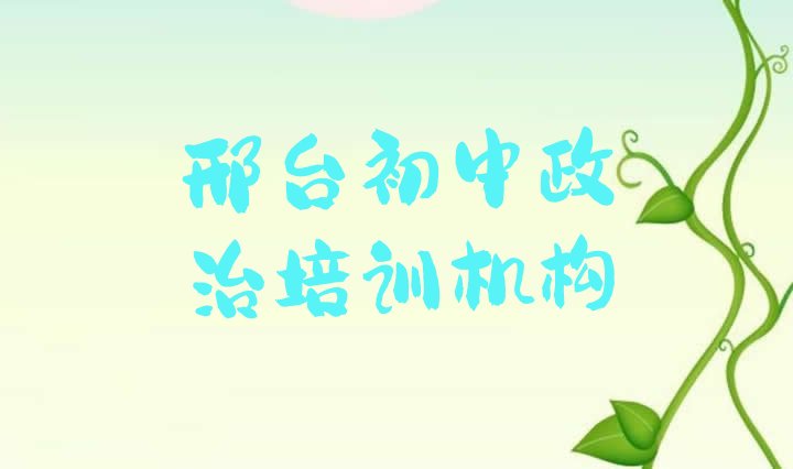 十大邢台桥东区初中政治培训班有哪些地方(邢台桥东区初中政治培训班开课时间表)排行榜