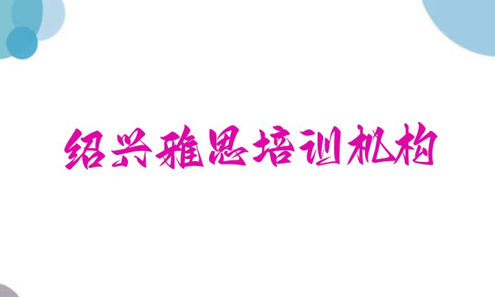 十大2024年11月绍兴雅思培训排行榜前十(绍兴盖北镇哪里培训雅思)排行榜