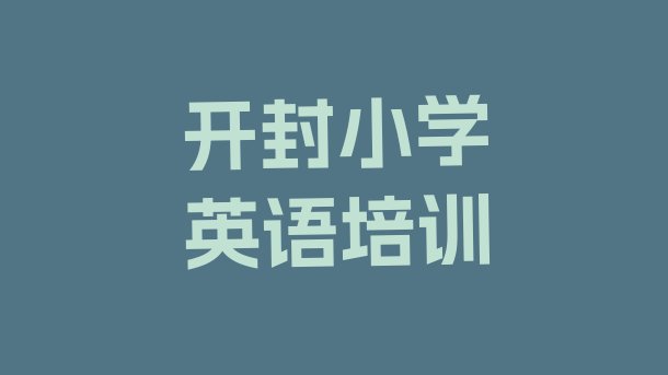 十大2024年开封祥符区小学英语哪里小学英语培训班划算又便宜(开封小学英语培训学校排名一览表)排行榜