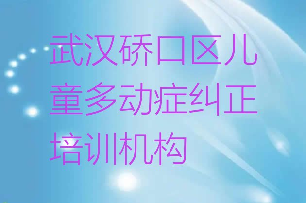 十大2024年11月武汉硚口区儿童多动症纠正培训机构哪个靠谱(武汉硚口区儿童多动症纠正怎么选培训学校)排行榜