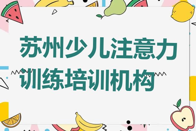 十大2024年11月苏州姑苏区少儿注意力训练学校哪家好 苏州姑苏区少儿注意力训练集训机构排名前十排行榜