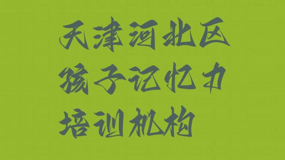 十大天津宁园孩子记忆力培训需要多少钱一次(天津河北区孩子记忆力培训班时间安排表)排行榜