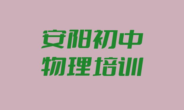 十大2024年11月安阳有初中物理的学校吗 安阳龙安区初中物理辅导机构前十名排行榜