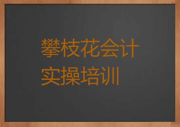 十大攀枝花东区周末班会计实操培训十大排名排行榜