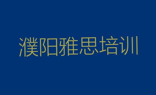 十大排名好的濮阳雅思培训学校榜单 濮阳华龙区雅思一个月速成班能学到啥排行榜