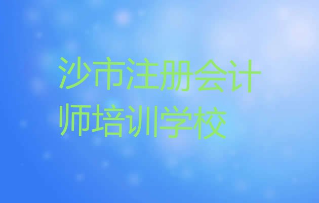 十大2024年11月沙市注册会计师培训机构排名一览表排行榜