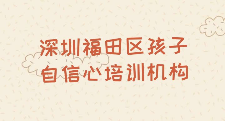 十大深圳福田区孩子自信心培训速成班有用吗多少钱(深圳福田区孩子自信心培训学校学费多少钱)排行榜