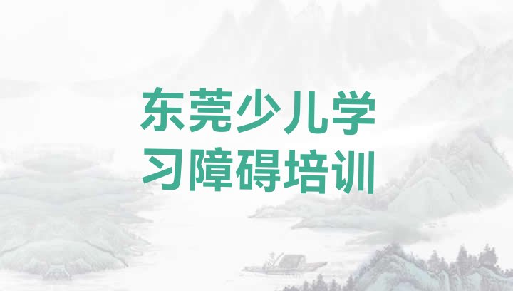 十大2024年东莞少儿学习障碍培训课程都有哪些项目 东莞少儿学习障碍培训基地排行榜