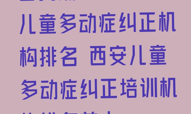 十大西安灞桥区10强儿童多动症纠正机构排名 西安儿童多动症纠正培训机构排名前十排行榜