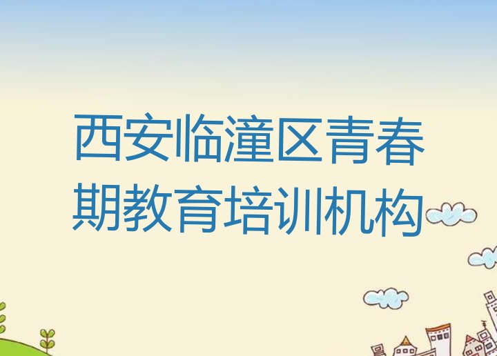 十大2024年西安临潼区青春期教育培训班师资力量雄厚排名前十排行榜