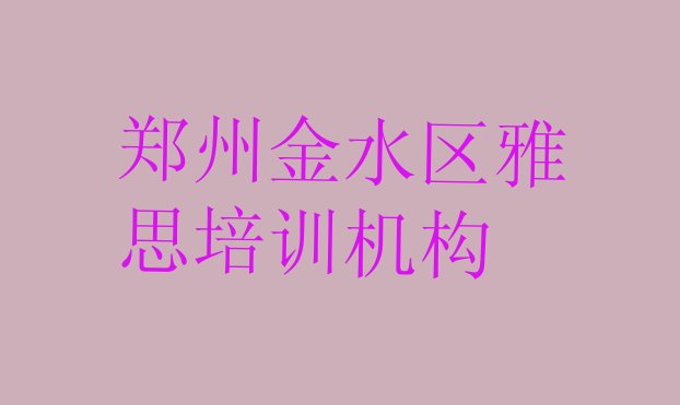 十大2024年郑州金水区雅思培训班要多少钱一个月排名前五排行榜