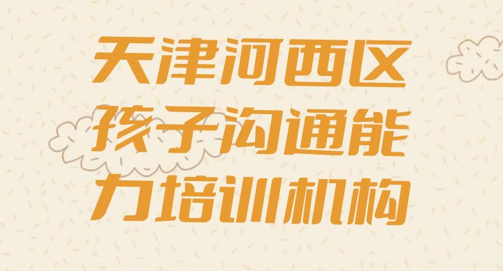 十大天津河西区孩子沟通能力天津河西区培训哪家便宜实力排名名单排行榜