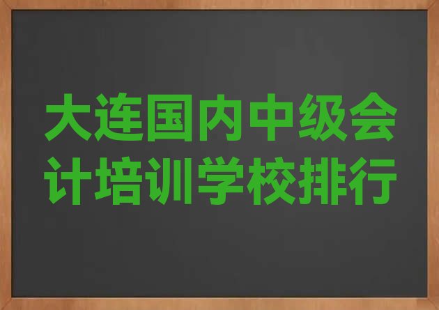 十大大连国内中级会计培训学校排行排行榜