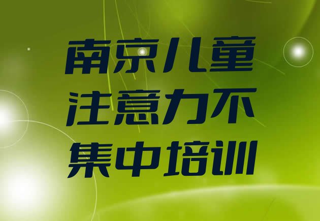 十大2024年南京柘塘街道儿童注意力不集中培训多少钱 南京溧水区儿童注意力不集中培训在哪个学校好点排行榜