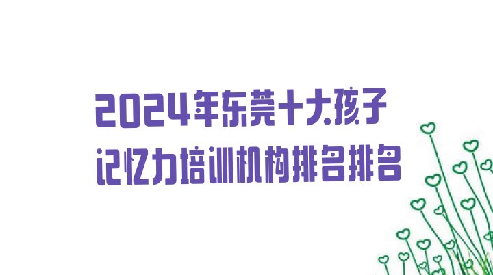 十大2024年东莞十大孩子记忆力培训机构排名排名排行榜