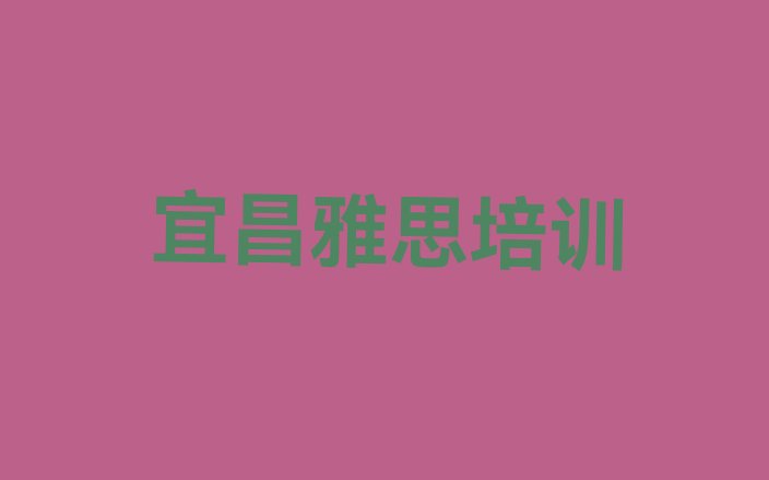 十大2024年11月宜昌猇亭区雅思培训个人推荐理由(宜昌哪里有雅思培训学校)排行榜