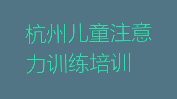 十大2024年11月杭州江干区儿童注意力训练培训哪里学儿童注意力训练有学校 杭州江干区儿童注意力训练培训班一般价格多少排行榜