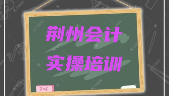 十大2024年荆州荆州区会计实操哪里有正规的会计实操培训学校(荆州荆州区会计实操培训班去哪学)排行榜