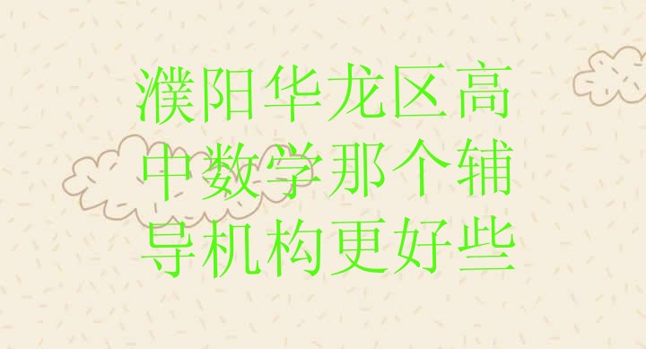 十大濮阳华龙区高中数学那个辅导机构更好些排行榜