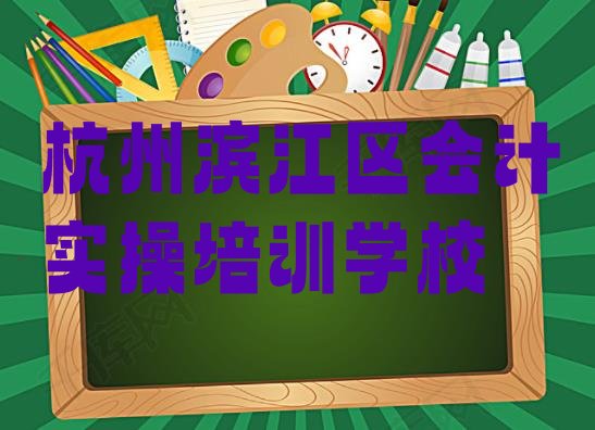 十大2024年11月十大杭州会计实操培训机构排名 杭州滨江区学会计实操的正规学校推荐排行榜