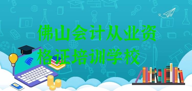 十大2024年11月排名靠前的佛山会计从业资格证培训机构实力排名名单排行榜