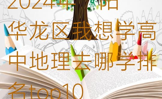 十大2024年濮阳华龙区我想学高中地理去哪学排名top10排行榜