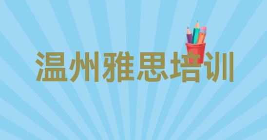 十大2024年温州鹿城区雅思哪里雅思培训班实惠好 温州鹿城区雅思对培训班有什么建议排行榜