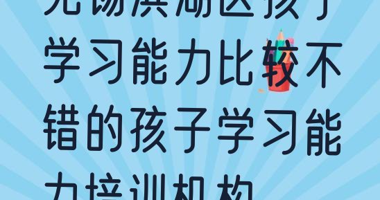 十大无锡滨湖区孩子学习能力比较不错的孩子学习能力培训机构排行榜