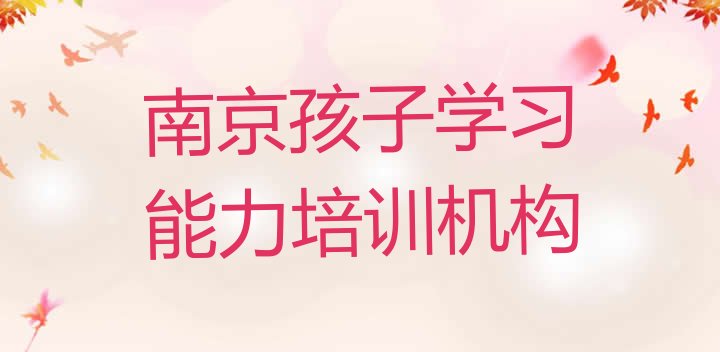 十大南京建邺区孩子学习能力培训学校好的有哪些 南京孩子学习能力学校学费一般多少排行榜