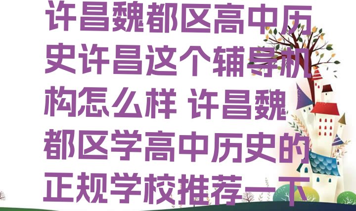 十大许昌魏都区高中历史许昌这个辅导机构怎么样 许昌魏都区学高中历史的正规学校推荐一下排行榜