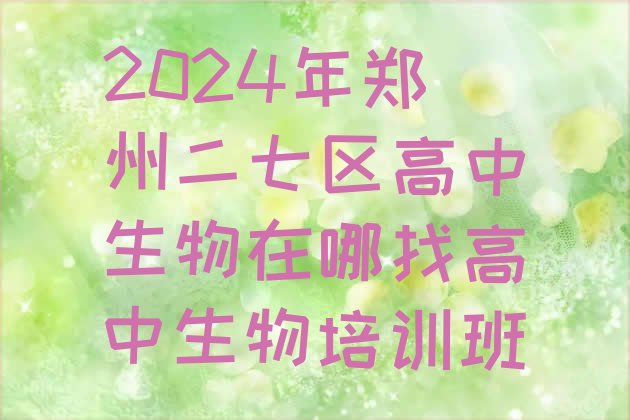 十大2024年郑州二七区高中生物在哪找高中生物培训班排行榜