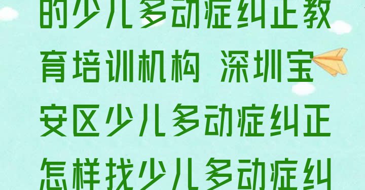 十大深圳石岩街道口碑好的少儿多动症纠正教育培训机构 深圳宝安区少儿多动症纠正怎样找少儿多动症纠正培训班排行榜