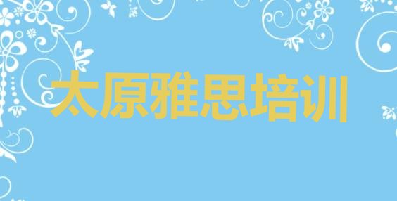 十大2024年11月太原杏花岭区雅思哪里雅思培训班划算一点(太原杏花岭区雅思哪儿雅思培训好)排行榜