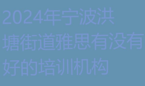 十大2024年宁波洪塘街道雅思有没有好的培训机构排行榜