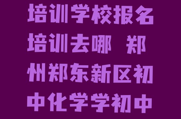 十大郑州初中化学培训学校报名培训去哪 郑州郑东新区初中化学学初中化学去哪里好排行榜