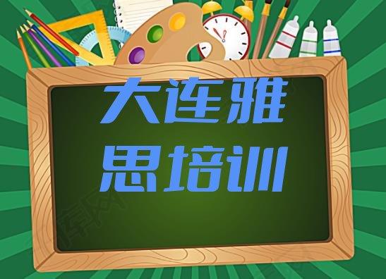 十大2024年大连旅顺口区雅思教育培训排名靠前的机构(大连旅顺口区雅思培训费用大概多少)排行榜