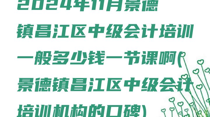 十大2024年11月景德镇昌江区中级会计培训一般多少钱一节课啊(景德镇昌江区中级会计培训机构的口碑)排行榜