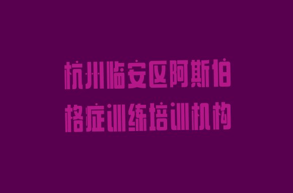 十大2024年11月杭州临安区排名前十的阿斯伯格症训练培训机构推荐一览排行榜