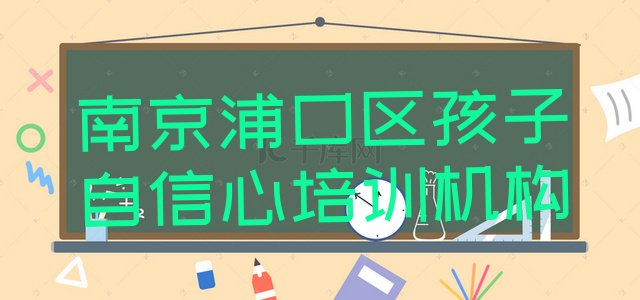 十大2024年南京浦口区孩子自信心培训学校一般多少钱一个月(南京浦口区孩子自信心教育培训哪家比较好)排行榜