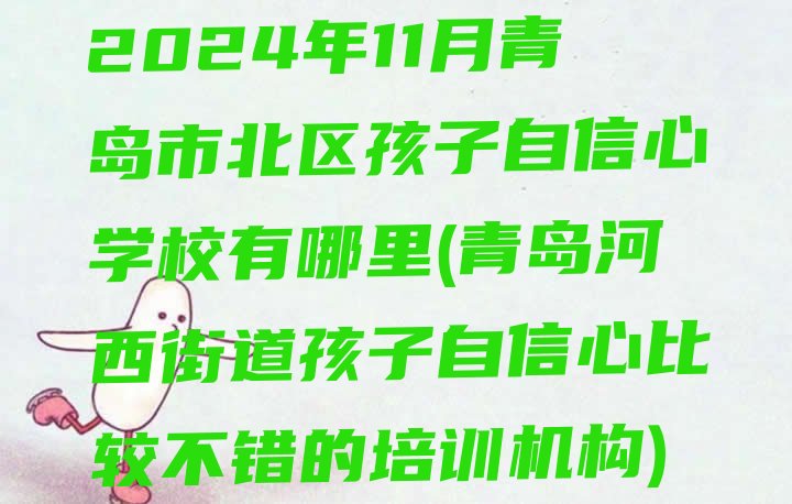 十大2024年11月青岛市北区孩子自信心学校有哪里(青岛河西街道孩子自信心比较不错的培训机构)排行榜