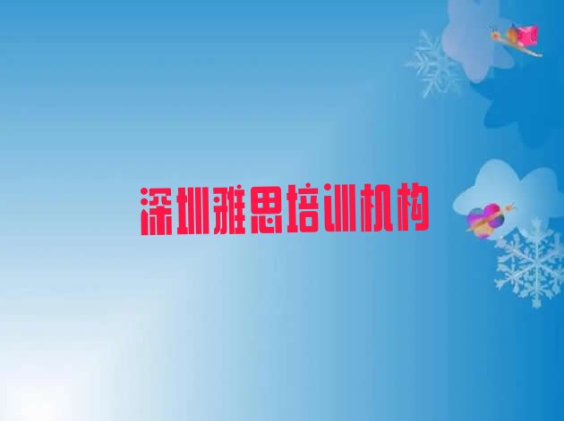 十大2024年11月深圳盐田区雅思排名前十的培训机构(深圳市保税区（盐田港）雅思培训学费要多少)排行榜