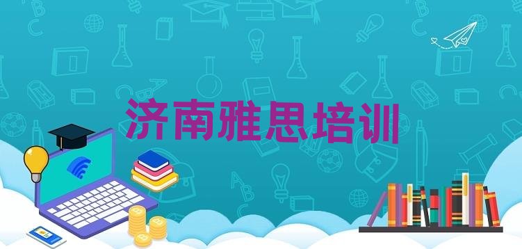 十大济南雅思培训要选择哪里的学校(济南章丘区10强雅思机构排名)排行榜