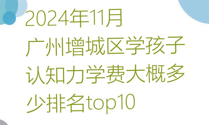 十大2024年11月广州增城区学孩子认知力学费大概多少排名top10排行榜