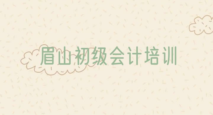 十大2024年11月眉山彭山区初级会计眉山彭山区培训报价排行榜