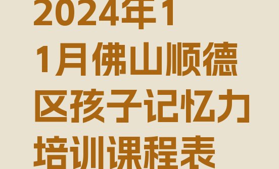 十大2024年11月佛山顺德区孩子记忆力培训课程表排行榜