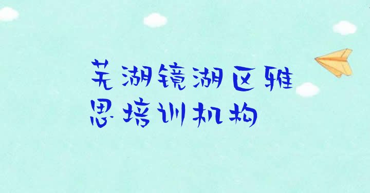 十大2024年11月芜湖镜湖区雅思培训学校要多少钱(芜湖镜湖区比较出名的雅思培训学校)排行榜