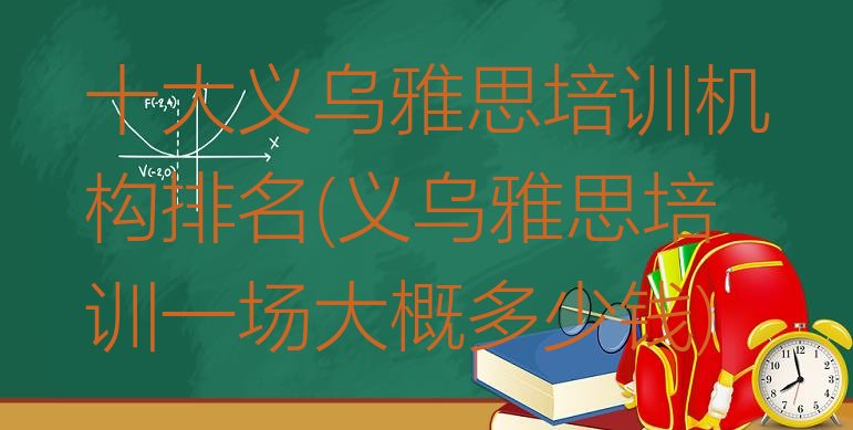 十大十大义乌雅思培训机构排名(义乌雅思培训一场大概多少钱)排行榜